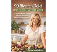 90 Ricette di Dolci senza zucchero lattosio e glutine: Un viaggio tra sapori naturali e benessere, dove ogni morso nutre corpo e mente