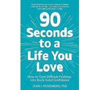 90 Seconds to a Life You Love: How to Turn Difficult Feelings into Rock-Solid Confidence