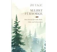 90 Tage Selbstfürsorge Journal - Achtsamkeit, Affirmationen & Reflexion für mehr Balance, innere Ruhe und ein erfülltes Leben: Tägliche Impulse für ... Affirmationen und Wochenreflexionen