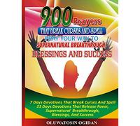 900 Prayers That Break Curses And Spell:: Pray Your Way To Supernatural Breakthrough, Blessings And Success: 7 Days Devotions That Break Causes And ... Breakthrough, Blessings, And Success: