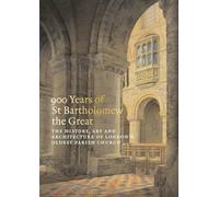 900 Years of St Bartholomew's: The History, Art and Architecture of London's Oldest Parish Church