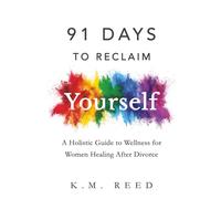 91 Days to Reclaim Yourself: A Holistic Guide to Wellness for Women Healing After Divorce