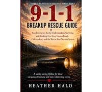 911 Breakup Rescue Guide: Your Emergency Kit for Understanding, Surviving and Breaking Free from Trauma Bonds, Codependency and the War on Your Nervous System (There Is No Future In Your Past)