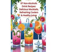97 Non-Alcoholic Drink Recipes: Delicious Mocktails, Refreshing Coolers & Healthy Juices: A Flavorful Collection of Alcohol-Free Beverages for Every Mood, Season, and Occasion