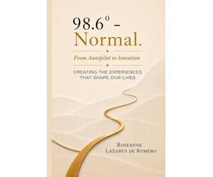 98.6 - Normal.: From Autopilot to Intention. CREATING EXPERIENCES THAT SHAPE OUR LIVES