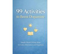 99 Activities to Boost Dopamine: Simple Ways to Boost Dopamine and Lift Your Mood