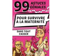 99 Astuces Géniales: Pour Survivre à La Maternité Sans Tout Casser