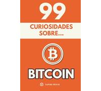 99 Curiosidades sobre Bitcoin: Descubre los hechos, datos y secretos más sorprendentes sobre la revolución financiera que está cambiando el mundo