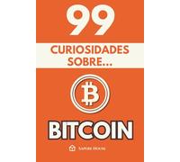 99 Curiosidades sobre Bitcoin: Descubre los hechos, datos y secretos más sorprendentes sobre la revolución financiera que está cambiando el mundo