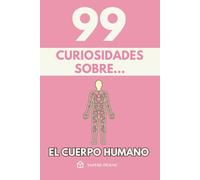 99 Curiosidades sobre el Cuerpo Humano: Descubre los hechos, datos y secretos más sorprendentes sobre cómo funciona la máquina más perfecta de la naturaleza.