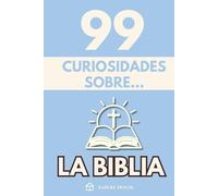 99 Curiosidades sobre la Biblia: Descubre los hechos, datos y secretos más sorprendentes perdidos detrás del libro más influyente del mundo