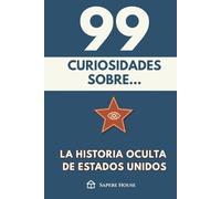 99 Curiosidades sobre la Historia Oculta de Estados Unidos: Descubre los hechos, datos y secretos más sorprendentes sobre el país más influyente del mundo