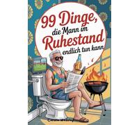 99 Dinge, die Mann im Ruhestand endlich tun kann: Das perfekte Geschenk zum Renteneintritt - mit Witz und Köpfchen