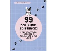 99 domande ed esercizi per progettare, scrivere e pubblicare il tuo libro