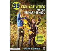 99 Eco-Activities for Your Primary School: Engaging Ideas that Promote Environmental Awareness
