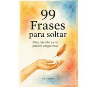99 Frases para soltar: Para cuando ya no puedes cargar más (Frases para Sostenerte)