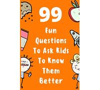 99 Fun Questions To Ask Kids To Know Them Better: Know Your Kids Better And Get Them Talkative. Smart, Silly And Great Conversation For The Whole Family