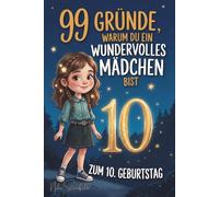 99 Gründe, warum du ein wundervolles Mädchen bist: Das liebevolle Geschenk zum 10. Geburtstag, das 10-jährige Mädchen daran erinnert, wie großartig sie sind - mit Herz, Humor & viel Selbstvertrauen