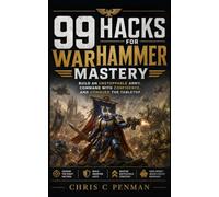 99 Hacks for Warhammer Mastery:: Build an Unstoppable Army, Command with Confidence, and Conquer the Tabletop.