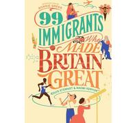 99 Immigrants Who Made Britain Great: Inspirational Individuals Who Shaped the UK