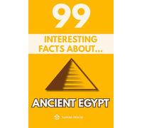 99 Interesting Facts About Ancient Egypt: Discover the most surprising facts, data and secrets about the civilization that turned the desert into eternal history