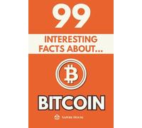 99 Interesting Facts About Bitcoin: Discover the most surprising facts, data and secrets about the financial revolution that is changing the world