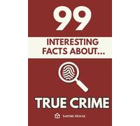 99 Interesting Facts About True Crime: Discover the most surprising facts, data and secrets about the forensic science that unmasked the killer