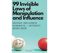 99 Invisible Laws of Manipulation and Influence: Decode, Influence, Dominate - Without Being Seen