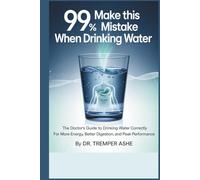 99% Make This Mistake When Drinking Water: The Doctor's Guide to Drinking Water Correctly for More Energy, Better Digestion, and Peak Performance (Dr. Tremper Health Books)
