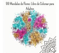 99 Mandalas de Flores: Libro de Colorear para Adultos: Una Colección Premium de 99 Diseños Florales Elegantes para el Alivio del Estrés, Relajación y Mindfulness. Formato Grande Cuadrado.