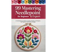 99 Mastering Needlepoint for Beginner & Expert: A Contemporary Guide to Creative Stitches, Techniques, and Tapestry Embroidery Designs