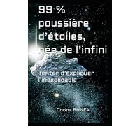 99 % poussière d’étoiles, née de l’infini: Tenter d’expliquer l’inexplicable