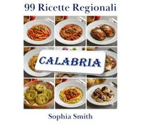 99 RICETTE REGIONALI: CALABRIA: Un viaggio autentico tra i sapori, le tradizioni e la cucina popolare calabrese