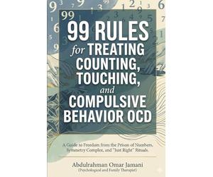 99 Rules for Treating Counting, Touching, and Compulsive Behavior OCD: A Guide to Freedom from the Prison of Numbers, Symmetry Complex, and "Just Right" Rituals.