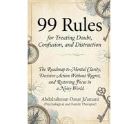 99 Rules for Treating Doubt, Confusion, and Distraction: The Roadmap to Mental Clarity, Decisive Action Without Regret, and Restoring Focus in a Noisy World.