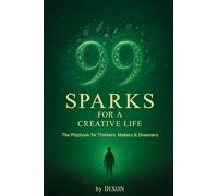 99 Sparks for a Creative Life: The playbook for thinkers, makers & dreamers