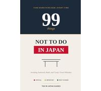 99 Things Not to Do in Japan: A First-Time Visitor's Guide to Avoiding Awkward, Rude, and Costly Travel Mistakes (The 99 Japan Guides)