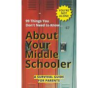 99 Things You Don’t Need to Know About Your Middle Schooler: A Survival Guide for Parents (99 Things You Don’t Need to Know... Explained)