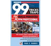 99 Tricks and Traps for Oracle Primavera P6 PPM Professional : The Casual User’s Survival Guide Updated for Version 23