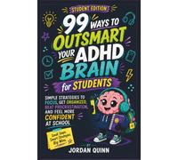 99 Ways to Outsmart Your ADHD Brain for Students: Simple Strategies to Focus, Get Organized, Beat Procrastination, and Feel More Confident at School