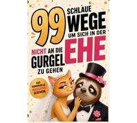 99 Wege, um sich in der Ehe nicht an die Gurgel zu gehen: Das humorvolle Geschenkbuch über das, was nach dem "Ja" wirklich passiert