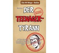 99 Wege, wie du die Pubertät als "Elterliches Entlastungsprogramm" nutzt: Ein satirischer Survival-Guide für Eltern