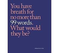 99 Words: You have breath for no more than 99 words. What would they be?