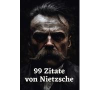 99 Zitate von Nietzsche - Aphorismen und Gedanken eines der bedeutendsten Philosophen der Moderne: Inspirierende Sprüche und Zitate von Friedrich Nietzsche zum Nachdenken und Reflektieren