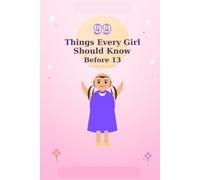 99Things Every Girl Should Know Before 13: Essential Life Skills, Smart Social Habits, Emotional Strength, and Everyday Independence for Tweens (Me And My Life Decisions)