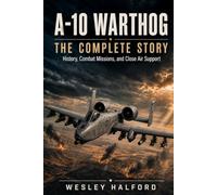 A-10 Warthog: The Complete Story: History, Combat Missions, and Close Air Support (Legends of Combat Aviation)