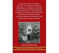 A 17th century scoundrel: The life and times of Thomas Spigurnell, attorney, clerk of Taunton Castle, confederate, father, gentleman, pettyfogger, ... Clement's Inn and Long Sutton, 1630-1663