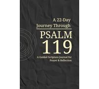 A 22-Day Journey Through Psalm 119: A Guided Christian Scripture Journal for Prayer, Reflection, and Daily Devotion: A Simple Daily Practice for ... Word with Clarity, Consistency, and Depth