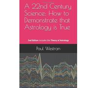 A 22nd Century Science: How to Demonstrate that Astrology is True: Second Edition - Contains the new Theory of Astrology