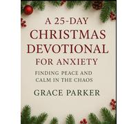 A 25-DAY CHRISTMAS DEVOTIONAL FOR ANXIETY, FINDING PEACE AND CALM IN THE CHAOS: 4 (Faith Forward: Devotionals for Every Generation)